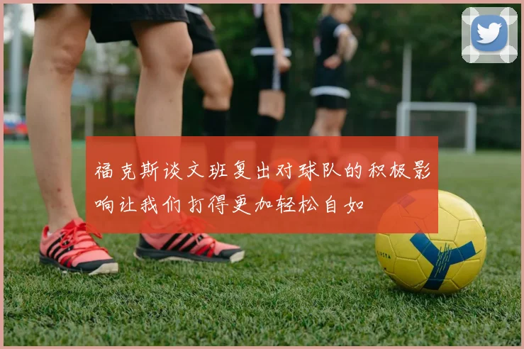 福克斯谈文班复出对球队的积极影响让我们打得更加轻松自如
