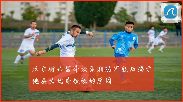 沃尔特弗雷泽谈莱利防守经历揭示他成为优秀教练的原因