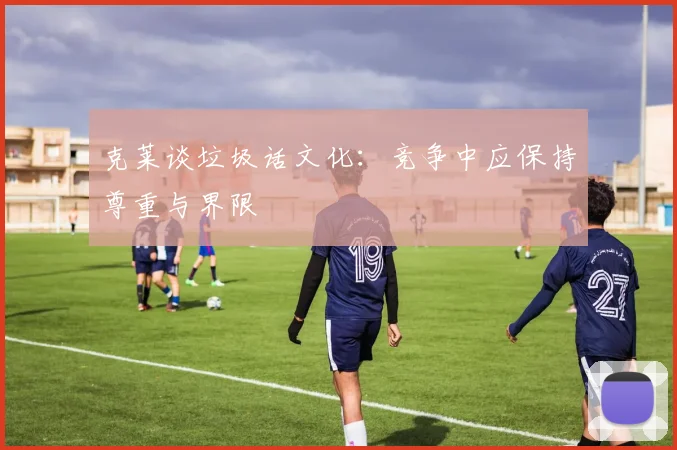 克莱谈垃圾话文化：竞争中应保持尊重与界限