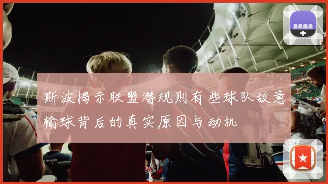 斯波揭示联盟潜规则有些球队故意输球背后的真实原因与动机