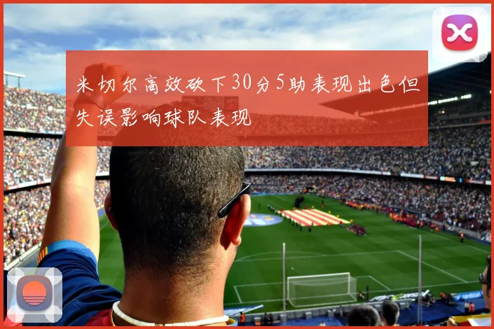 米切尔高效砍下30分5助表现出色但失误影响球队表现
