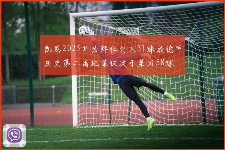 凯恩2025年为拜仁打入51球成德甲历史第二高纪录仅次于莱万58球