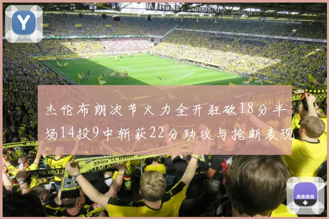 杰伦布朗次节火力全开狂砍18分半场14投9中斩获22分助攻与抢断表现出色