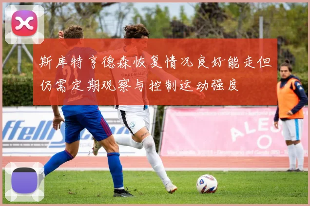 斯库特亨德森恢复情况良好能走但仍需定期观察与控制运动强度