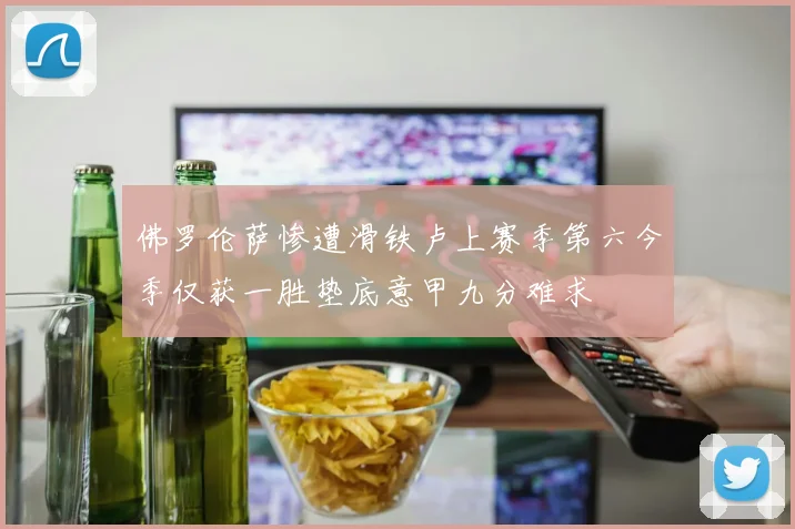 佛罗伦萨惨遭滑铁卢上赛季第六今季仅获一胜垫底意甲九分难求