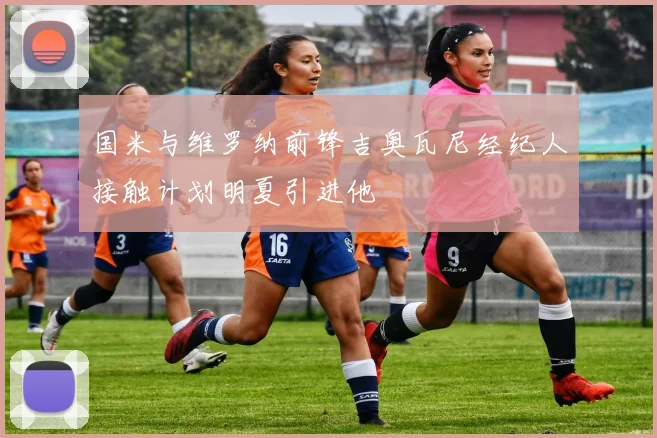 国米与维罗纳前锋吉奥瓦尼经纪人接触计划明夏引进他
