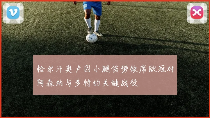 恰尔汗奥卢因小腿伤势缺席欧冠对阿森纳与多特的关键战役